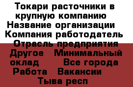 Токари-расточники в крупную компанию › Название организации ­ Компания-работодатель › Отрасль предприятия ­ Другое › Минимальный оклад ­ 1 - Все города Работа » Вакансии   . Тыва респ.